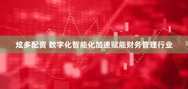 炫多配资 数字化智能化加速赋能财务管理行业