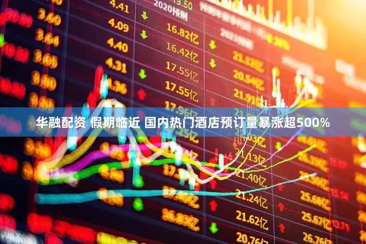 华融配资 假期临近 国内热门酒店预订量暴涨超500%