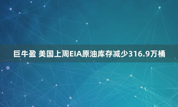 巨牛盈 美国上周EIA原油库存减少316.9万桶