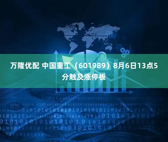 万隆优配 中国重工（601989）8月6日13点5分触及涨停板