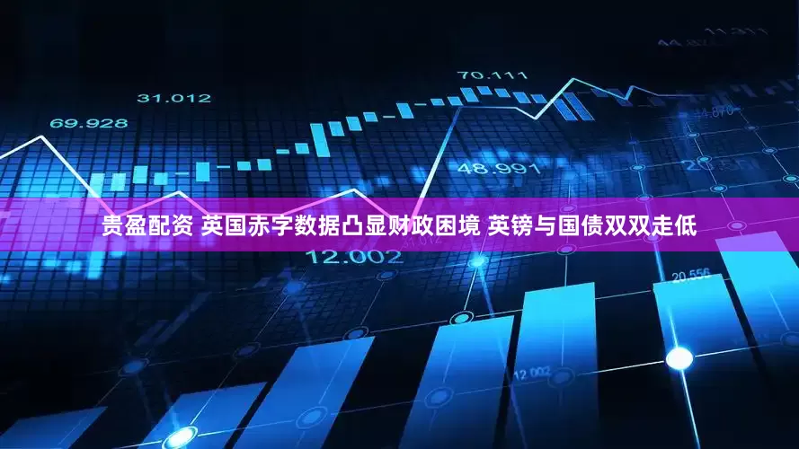 贵盈配资 英国赤字数据凸显财政困境 英镑与国债双双走低