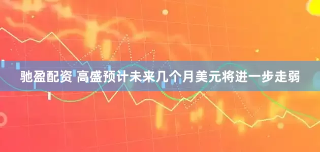 驰盈配资 高盛预计未来几个月美元将进一步走弱