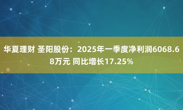 华夏理财 圣阳股份:2025年一季度净利润6068.68万元 同比增长17.25%