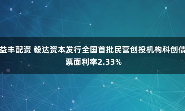 益丰配资 毅达资本发行全国首批民营创投机构科创债 票面利率2.33%