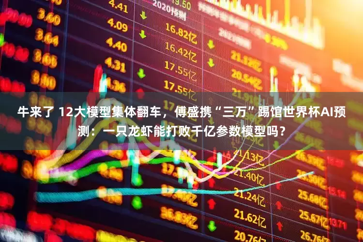 牛来了 12大模型集体翻车，傅盛携“三万”踢馆世界杯AI预测：一只龙虾能打败千亿参数模型吗？